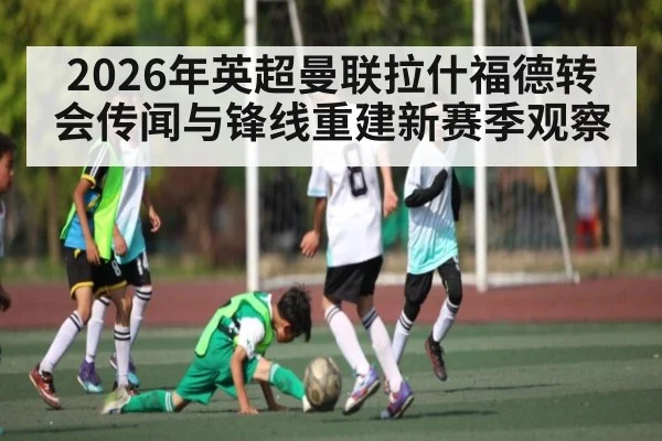 2026年英超曼联拉什福德转会传闻与锋线重建新赛季观察
